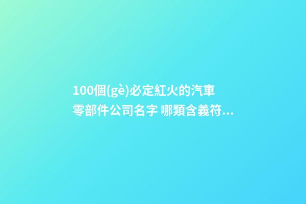 100個(gè)必定紅火的汽車零部件公司名字 哪類含義符合-第1張-公司起名-玄機(jī)派